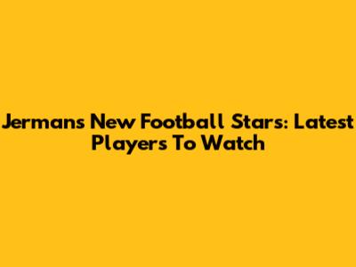 **Jerman's New Football Stars: Latest Players To Watch**