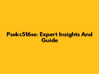  Psekc516se: Expert Insights And Guide