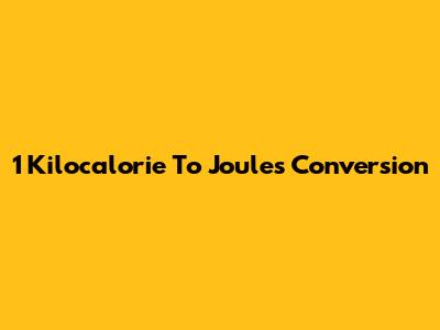 1 Kilocalorie To Joules Conversion