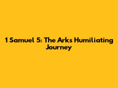 1 Samuel 5: The Ark's Humiliating Journey