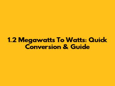 1.2 Megawatts To Watts: Quick Conversion & Guide