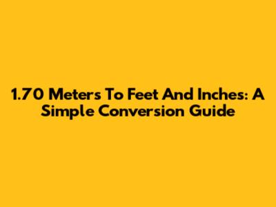 1.70 Meters To Feet And Inches: A Simple Conversion Guide