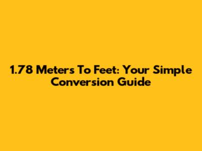 1.78 Meters To Feet: Your Simple Conversion Guide