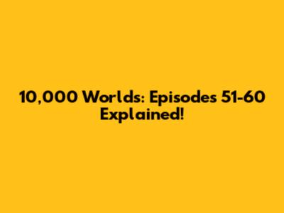 10,000 Worlds: Episodes 51-60 Explained!