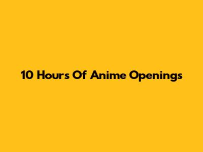 10 Hours Of Anime Openings
