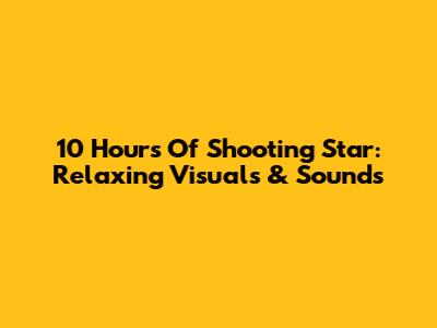 10 Hours Of Shooting Star: Relaxing Visuals & Sounds