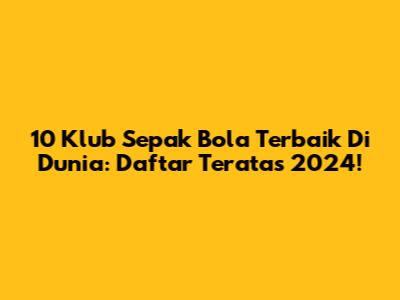 10 Klub Sepak Bola Terbaik Di Dunia: Daftar Teratas 2024!