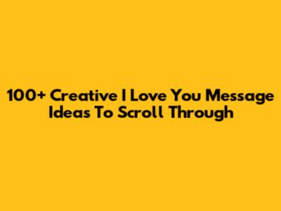 100+ Creative 'I Love You' Message Ideas To Scroll Through