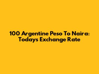 100 Argentine Peso To Naira: Today's Exchange Rate