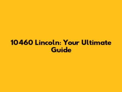 10460 Lincoln: Your Ultimate Guide