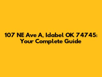 107 NE Ave A, Idabel OK 74745: Your Complete Guide