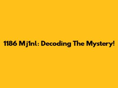 1186 Mj1nl: Decoding The Mystery!