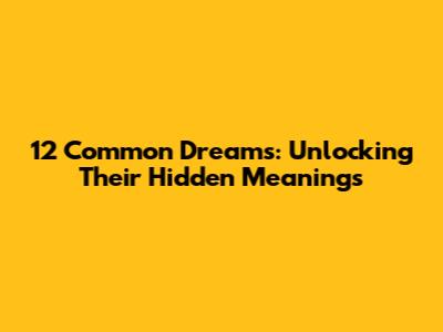 12 Common Dreams: Unlocking Their Hidden Meanings