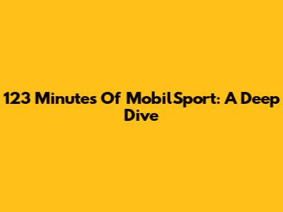 123 Minutes Of MobilSport: A Deep Dive