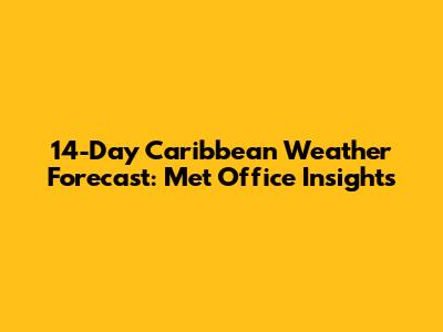 14-Day Caribbean Weather Forecast: Met Office Insights