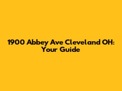 1900 Abbey Ave Cleveland OH: Your Guide