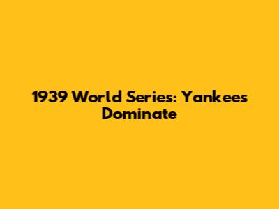 1939 World Series: Yankees Dominate
