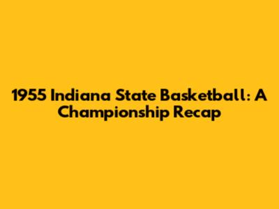 1955 Indiana State Basketball: A Championship Recap