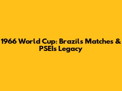 1966 World Cup: Brazil's Matches & PSEI's Legacy