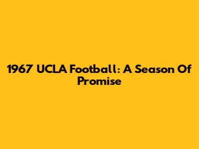 1967 UCLA Football: A Season Of Promise