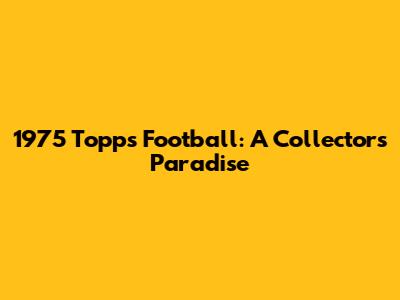 1975 Topps Football: A Collector's Paradise