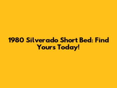 1980 Silverado Short Bed: Find Yours Today!