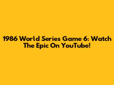 1986 World Series Game 6: Watch The Epic On YouTube!