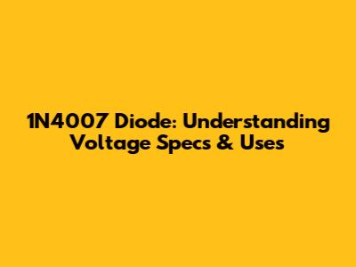 1N4007 Diode: Understanding Voltage Specs & Uses