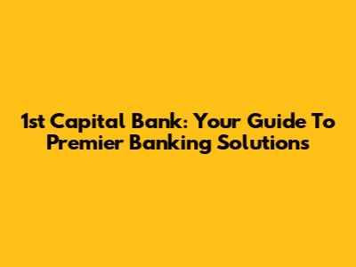 1st Capital Bank: Your Guide To Premier Banking Solutions