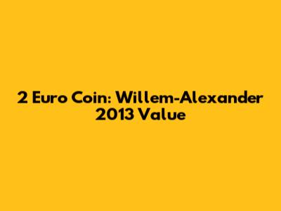 2 Euro Coin: Willem-Alexander 2013 Value