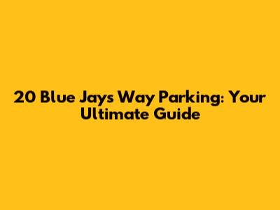 20 Blue Jays Way Parking: Your Ultimate Guide