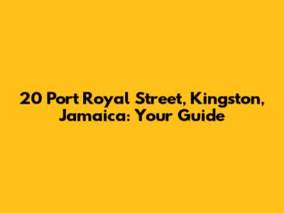 20 Port Royal Street, Kingston, Jamaica: Your Guide