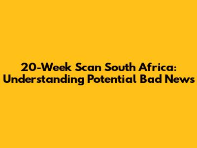 20-Week Scan South Africa: Understanding Potential Bad News