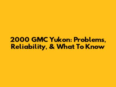 2000 GMC Yukon: Problems, Reliability, & What To Know