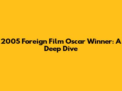 2005 Foreign Film Oscar Winner: A Deep Dive