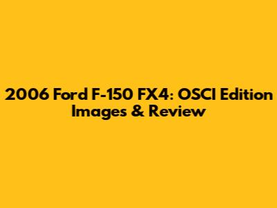 2006 Ford F-150 FX4: OSCI Edition Images & Review