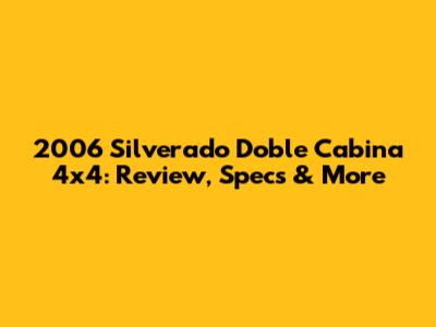 2006 Silverado Doble Cabina 4x4: Review, Specs & More