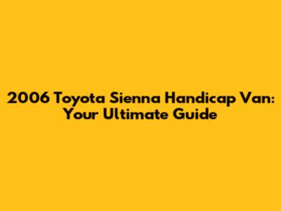 2006 Toyota Sienna Handicap Van: Your Ultimate Guide