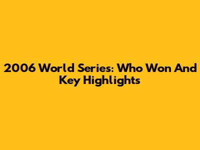 2006 World Series: Who Won And Key Highlights