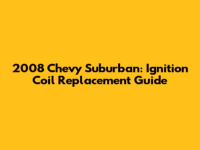 2008 Chevy Suburban: Ignition Coil Replacement Guide
