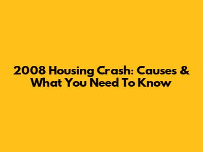 2008 Housing Crash: Causes & What You Need To Know