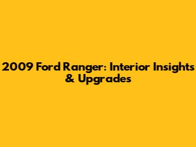 2009 Ford Ranger: Interior Insights & Upgrades