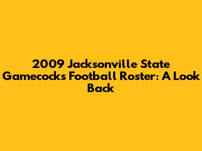 2009 Jacksonville State Gamecocks Football Roster: A Look Back