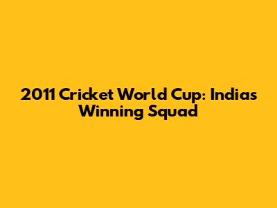 2011 Cricket World Cup: India's Winning Squad