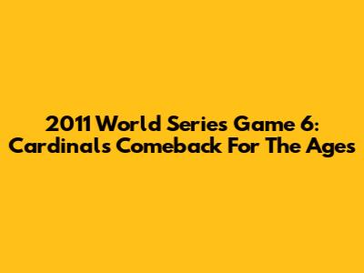 2011 World Series Game 6: Cardinals' Comeback For The Ages