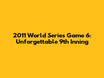 2011 World Series Game 6: Unforgettable 9th Inning