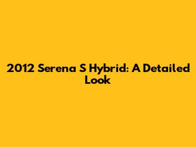 2012 Serena S Hybrid: A Detailed Look