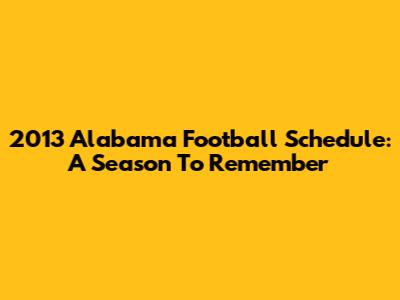 2013 Alabama Football Schedule: A Season To Remember