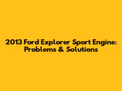 2013 Ford Explorer Sport Engine: Problems & Solutions