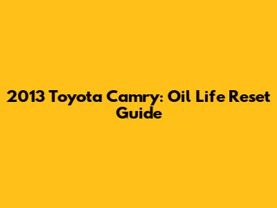 2013 Toyota Camry: Oil Life Reset Guide
